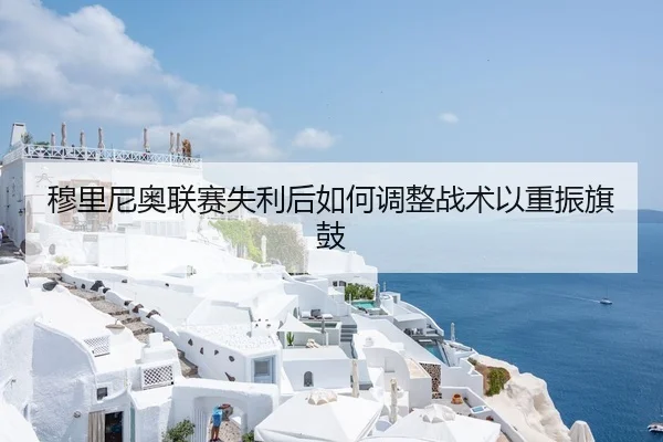 穆里尼奥联赛失利后如何调整战术以重振旗鼓