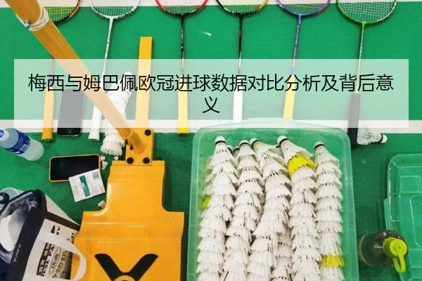 梅西与姆巴佩欧冠进球数据对比分析及背后意义
